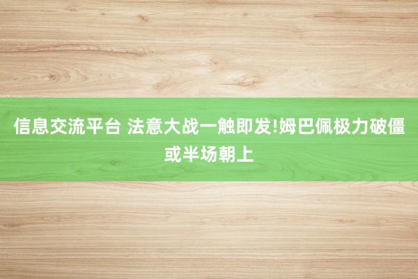 信息交流平台 法意大战一触即发!姆巴佩极力破僵或半场朝上