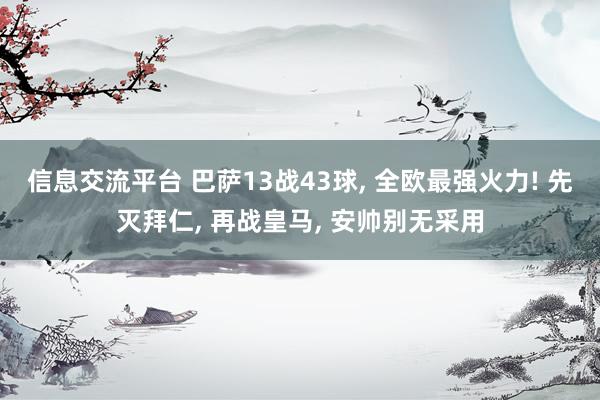 信息交流平台 巴萨13战43球, 全欧最强火力! 先灭拜仁, 再战皇马, 安帅别无采用