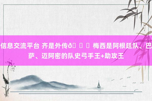 信息交流平台 齐是外传🌟梅西是阿根廷队、巴萨、迈阿密的队史弓手王+助攻王