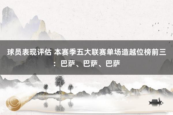 球员表现评估 本赛季五大联赛单场造越位榜前三：巴萨、巴萨、巴萨