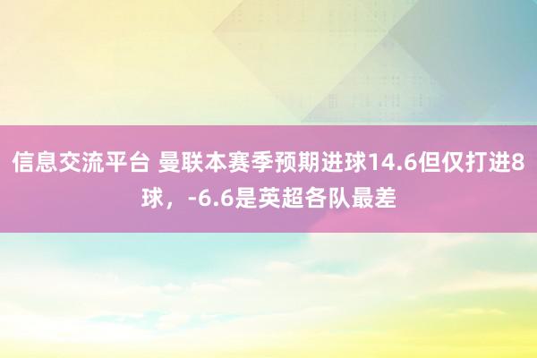 信息交流平台 曼联本赛季预期进球14.6但仅打进8球，-6.6是英超各队最差