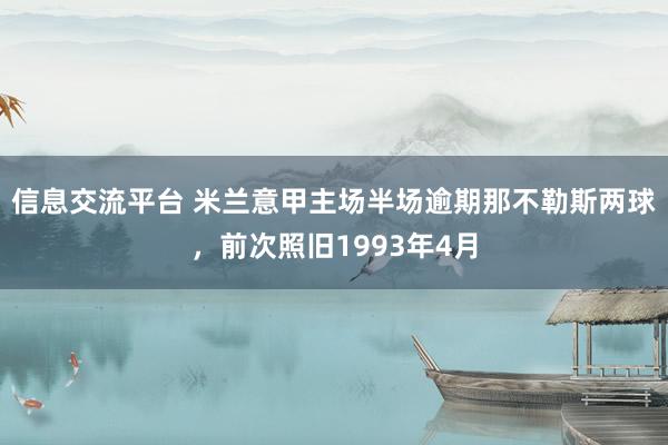 信息交流平台 米兰意甲主场半场逾期那不勒斯两球，前次照旧1993年4月