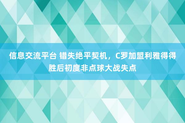 信息交流平台 错失绝平契机，C罗加盟利雅得得胜后初度非点球大战失点