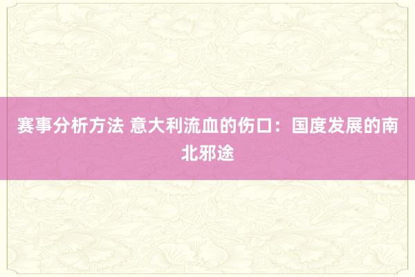 赛事分析方法 意大利流血的伤口：国度发展的南北邪途