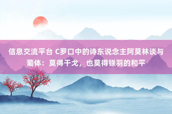 信息交流平台 C罗口中的诗东说念主阿莫林谈与葡体：莫得干戈，也莫得铩羽的和平