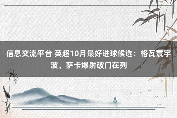 信息交流平台 英超10月最好进球候选：格瓦寰宇波、萨卡爆射破门在列