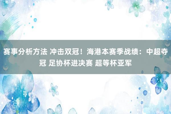 赛事分析方法 冲击双冠！海港本赛季战绩：中超夺冠 足协杯进决赛 超等杯亚军