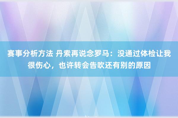 赛事分析方法 丹索再说念罗马：没通过体检让我很伤心，也许转会告吹还有别的原因