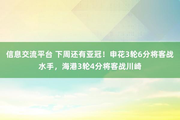 信息交流平台 下周还有亚冠！申花3轮6分将客战水手，海港3轮4分将客战川崎