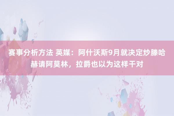 赛事分析方法 英媒：阿什沃斯9月就决定炒滕哈赫请阿莫林，拉爵也以为这样干对