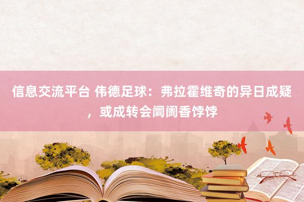 信息交流平台 伟德足球：弗拉霍维奇的异日成疑，或成转会阛阓香饽饽