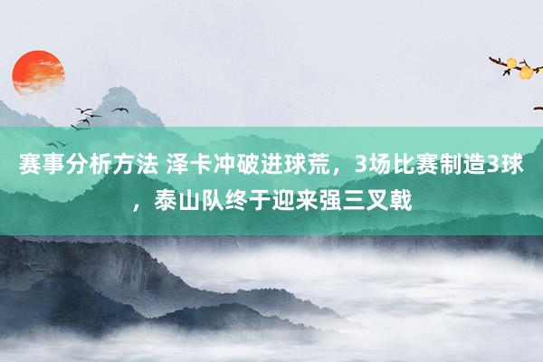 赛事分析方法 泽卡冲破进球荒，3场比赛制造3球，泰山队终于迎来强三叉戟