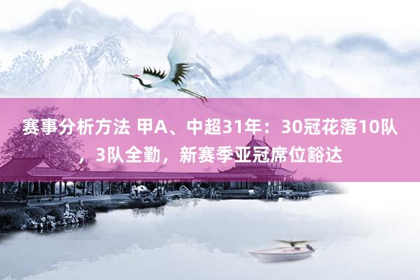 赛事分析方法 甲A、中超31年：30冠花落10队，3队全勤，新赛季亚冠席位豁达