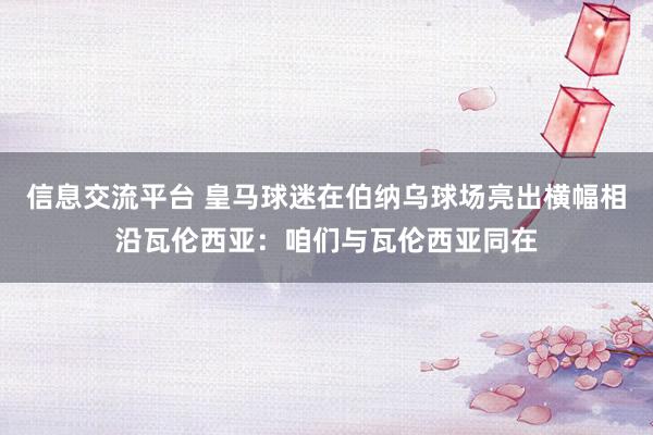 信息交流平台 皇马球迷在伯纳乌球场亮出横幅相沿瓦伦西亚：咱们与瓦伦西亚同在