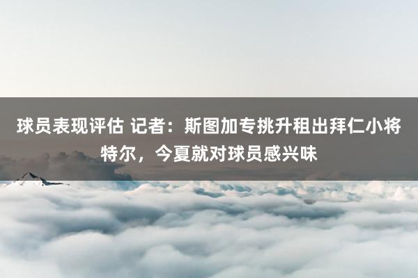 球员表现评估 记者：斯图加专挑升租出拜仁小将特尔，今夏就对球员感兴味