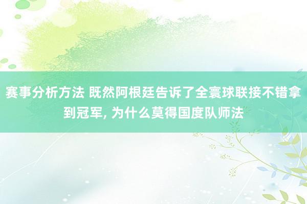 赛事分析方法 既然阿根廷告诉了全寰球联接不错拿到冠军, 为什么莫得国度队师法