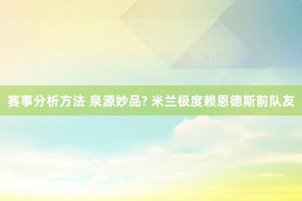 赛事分析方法 泉源妙品? 米兰极度赖恩德斯前队友