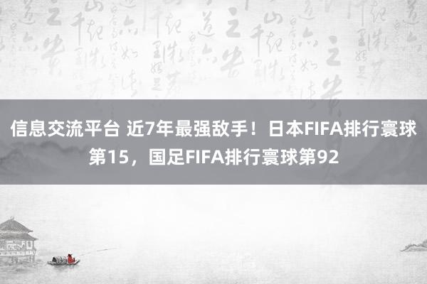 信息交流平台 近7年最强敌手！日本FIFA排行寰球第15，国足FIFA排行寰球第92