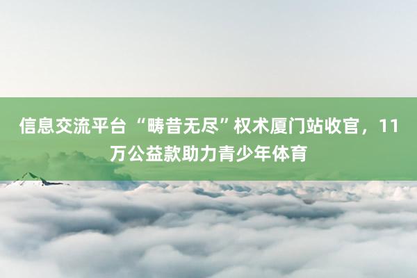 信息交流平台 “畴昔无尽”权术厦门站收官，11万公益款助力青少年体育