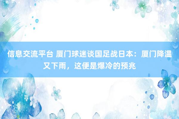 信息交流平台 厦门球迷谈国足战日本：厦门降温又下雨，这便是爆冷的预兆