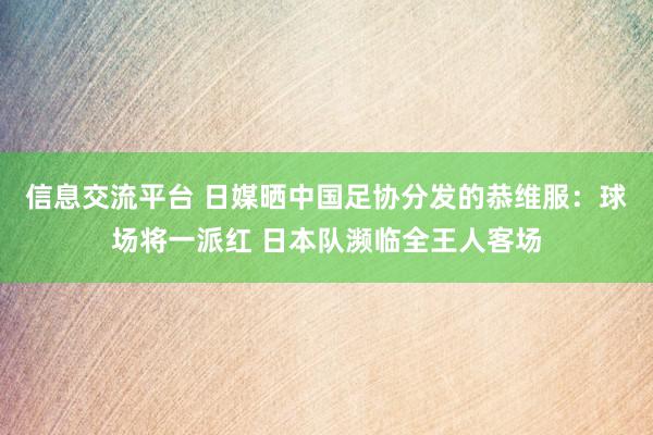 信息交流平台 日媒晒中国足协分发的恭维服：球场将一派红 日本队濒临全王人客场