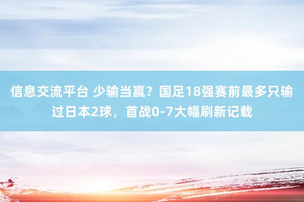 信息交流平台 少输当赢？国足18强赛前最多只输过日本2球，首战0-7大幅刷新记载