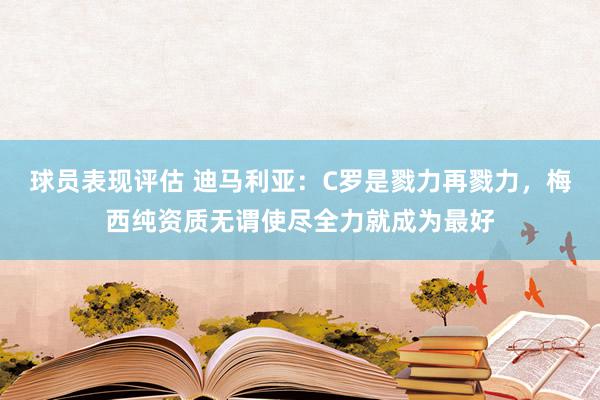 球员表现评估 迪马利亚：C罗是戮力再戮力，梅西纯资质无谓使尽全力就成为最好