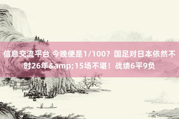 信息交流平台 今晚便是1/100？国足对日本依然不时26年&15场不堪！战绩6平9负