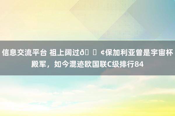 信息交流平台 祖上阔过😢保加利亚曾是宇宙杯殿军，如今混迹欧国联C级排行84