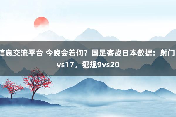 信息交流平台 今晚会若何？国足客战日本数据：射门1vs17，犯规9vs20