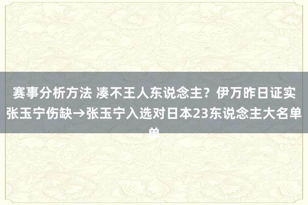 赛事分析方法 凑不王人东说念主？伊万昨日证实张玉宁伤缺→张玉宁入选对日本23东说念主大名单