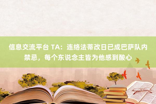 信息交流平台 TA：连络法蒂改日已成巴萨队内禁忌，每个东说念主皆为他感到酸心