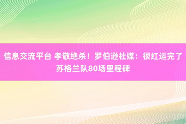 信息交流平台 孝敬绝杀！罗伯逊社媒：很红运完了苏格兰队80场里程碑