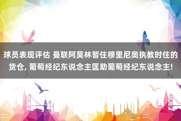 球员表现评估 曼联阿莫林暂住穆里尼奥执教时住的货仓, 葡萄经纪东说念主匡助葡萄经纪东说念主!