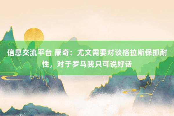 信息交流平台 蒙奇：尤文需要对谈格拉斯保抓耐性，对于罗马我只可说好话