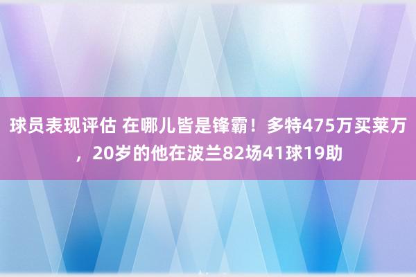 球员表现评估 在哪儿皆是锋霸！多特475万买莱万，20岁的他在波兰82场41球19助