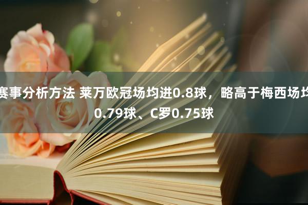 赛事分析方法 莱万欧冠场均进0.8球，略高于梅西场均0.79球、C罗0.75球