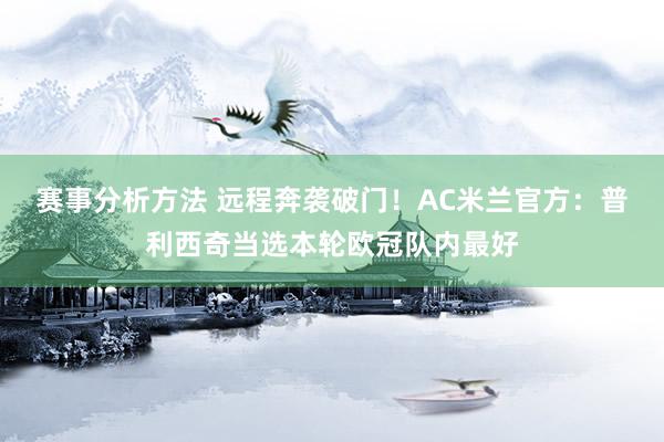 赛事分析方法 远程奔袭破门！AC米兰官方：普利西奇当选本轮欧冠队内最好