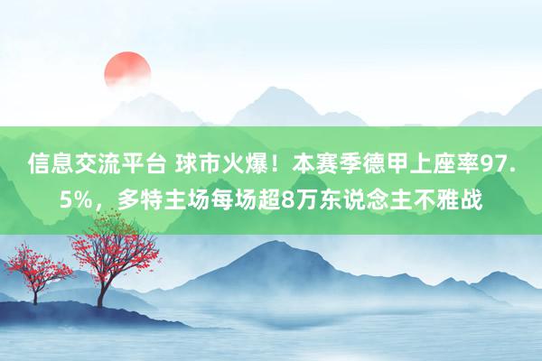 信息交流平台 球市火爆！本赛季德甲上座率97.5%，多特主场每场超8万东说念主不雅战