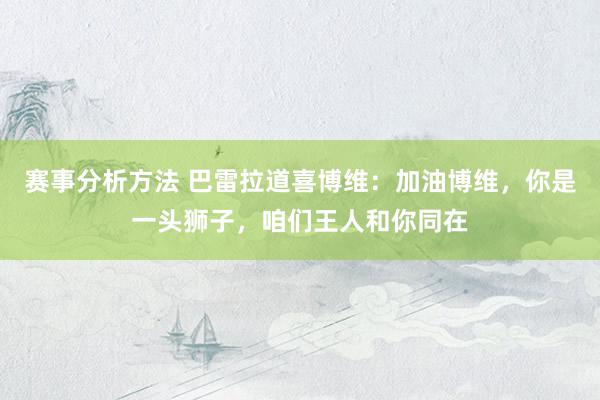 赛事分析方法 巴雷拉道喜博维：加油博维，你是一头狮子，咱们王人和你同在