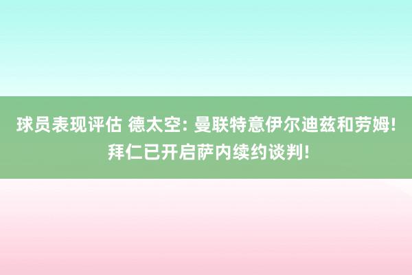 球员表现评估 德太空: 曼联特意伊尔迪兹和劳姆! 拜仁已开启萨内续约谈判!