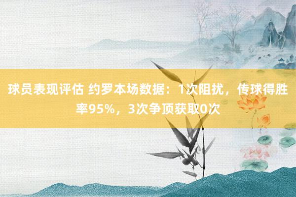 球员表现评估 约罗本场数据：1次阻扰，传球得胜率95%，3次争顶获取0次