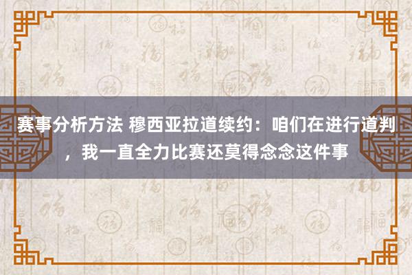 赛事分析方法 穆西亚拉道续约：咱们在进行道判，我一直全力比赛还莫得念念这件事