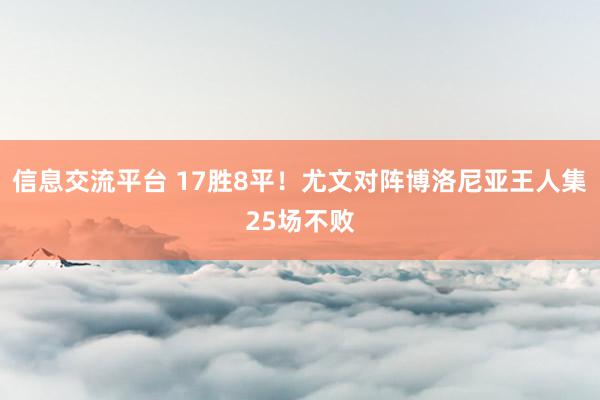 信息交流平台 17胜8平！尤文对阵博洛尼亚王人集25场不败