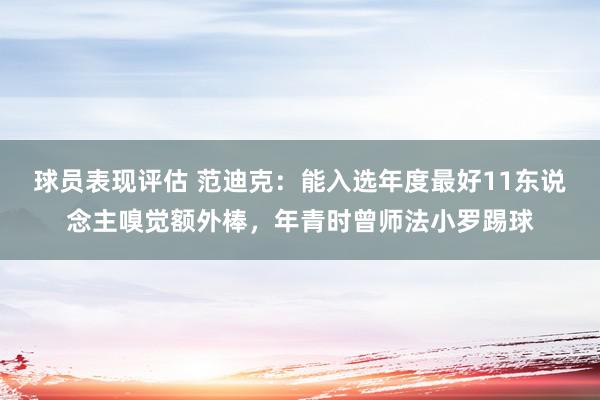 球员表现评估 范迪克：能入选年度最好11东说念主嗅觉额外棒，年青时曾师法小罗踢球