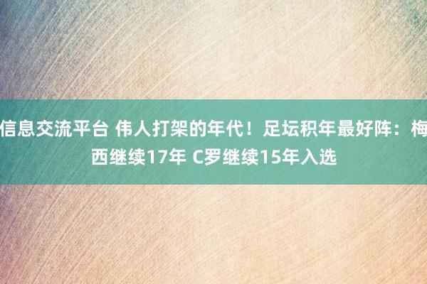 信息交流平台 伟人打架的年代！足坛积年最好阵：梅西继续17年 C罗继续15年入选