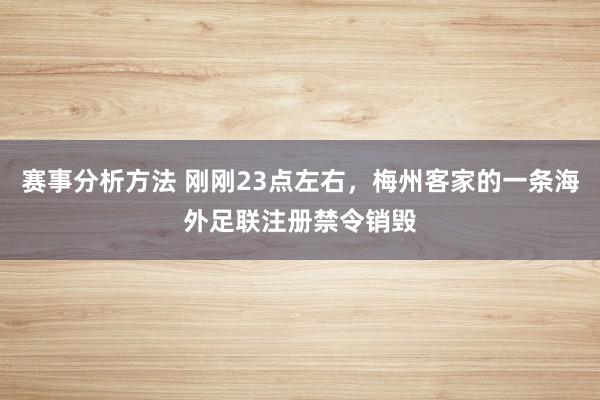 赛事分析方法 刚刚23点左右，梅州客家的一条海外足联注册禁令销毁