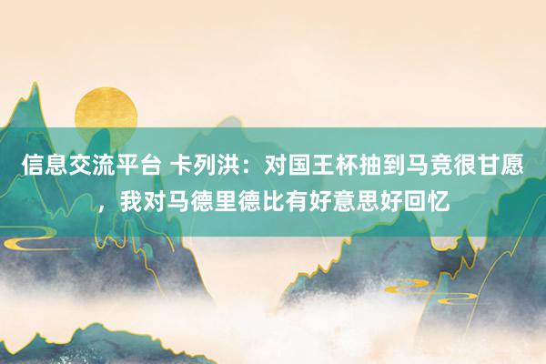 信息交流平台 卡列洪：对国王杯抽到马竞很甘愿，我对马德里德比有好意思好回忆