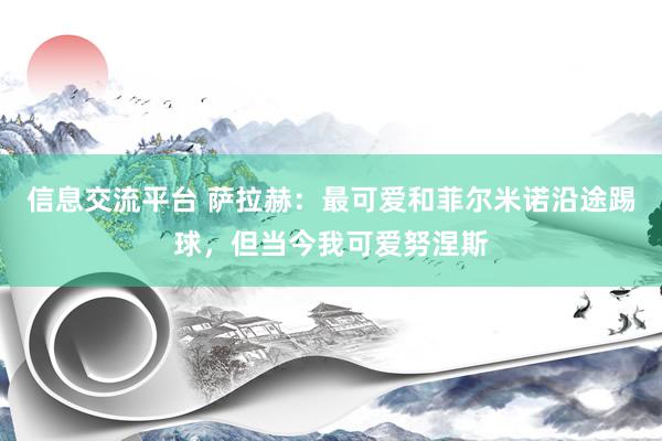 信息交流平台 萨拉赫：最可爱和菲尔米诺沿途踢球，但当今我可爱努涅斯