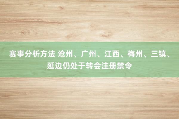 赛事分析方法 沧州、广州、江西、梅州、三镇、延边仍处于转会注册禁令